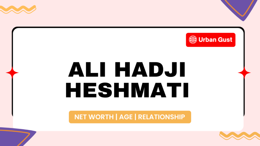 Ali Hadji Heshmati's Net Worth 2024, Age, Spouse & More