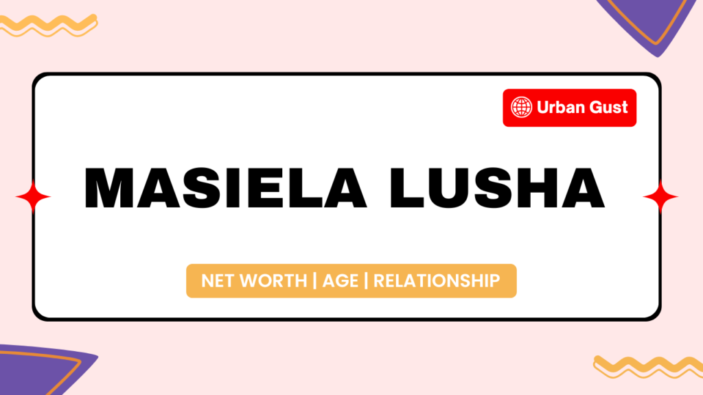 Masiela Lusha Net Worth, Age, Height, Career, Relationship, Education & More