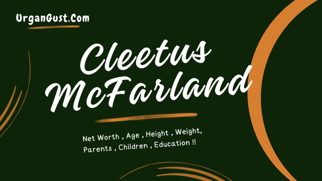 Cleetus McFarland Net Worth 2024, Age, Height, Weight, Profession